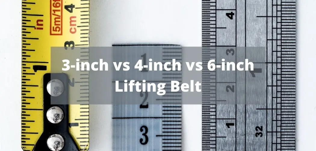 3-inch vs 4-inch vs 6-inch Lifting Belt - Which One To Choose